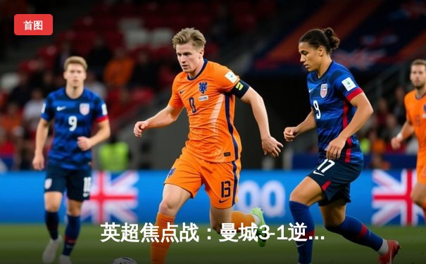 英超焦点战：曼城3-1逆转曼联 哈兰德双响锁定胜局
