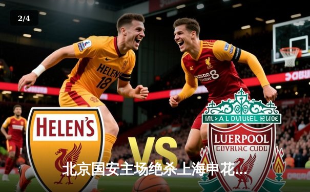 北京国安主场绝杀上海申花 张玉宁梅开二度助球队登顶积分榜 - 2