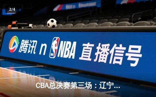 CBA总决赛第三场：辽宁男篮惊天逆转，大比分2-1领先新疆 - 2