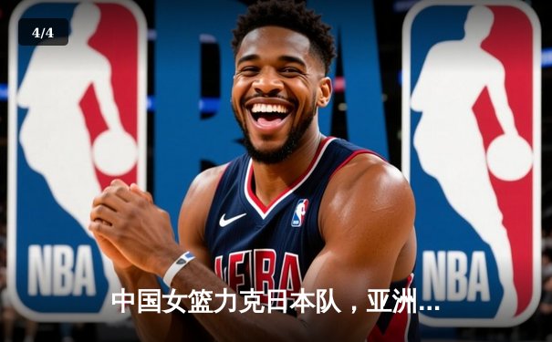 中国女篮力克日本队，亚洲杯夺冠展现强大统治力 - 4