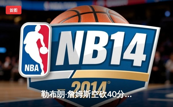 勒布朗·詹姆斯空砍40分，湖人加时惜败凯尔特人，塔图姆关键三分锁定胜局