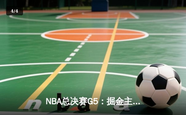 NBA总决赛G5：掘金主场力克热火 约基奇三双率队夺赛点 - 4