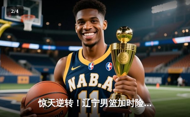 惊天逆转！辽宁男篮加时险胜广东，张镇麟39分创生涯新高 - 2