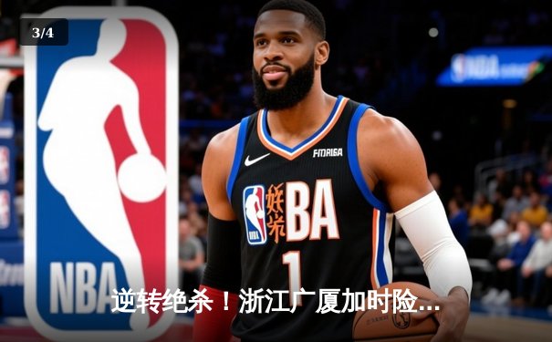 逆转绝杀！浙江广厦加时险胜广东宏远 胡金秋35+18统治内线 - 3