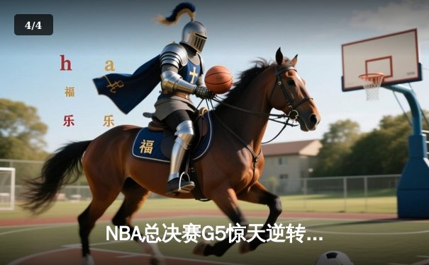 NBA总决赛G5惊天逆转：凯尔特人绝杀勇士扳回一城 - 4