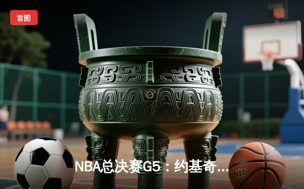 NBA总决赛G5：约基奇40+13+7统治攻防，掘金主场险胜热火夺赛点