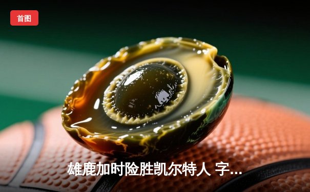 雄鹿加时险胜凯尔特人 字母哥44+14主宰天王山之战