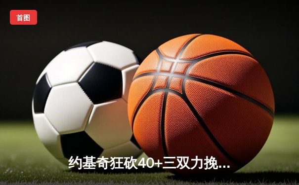 约基奇狂砍40+三双力挽狂澜，掘金加时险胜森林狼挺进西决