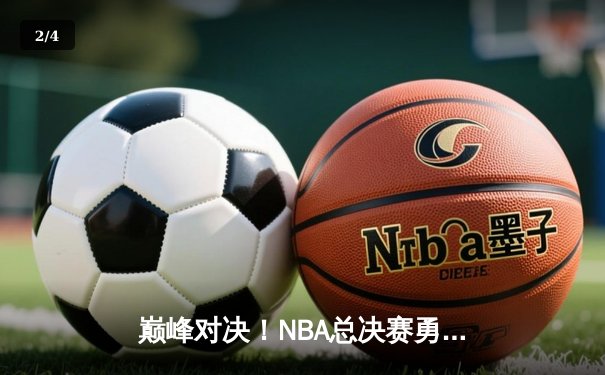 巅峰对决！NBA总决赛勇士逆转凯尔特人夺队史第七冠 - 2