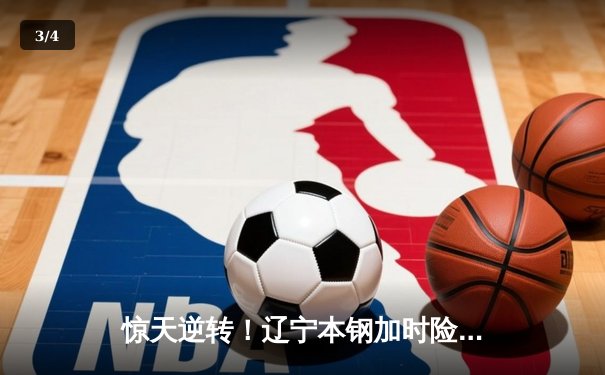 惊天逆转！辽宁本钢加时险胜广东宏远，赵继伟砍30+12主宰辽粤大战 - 3