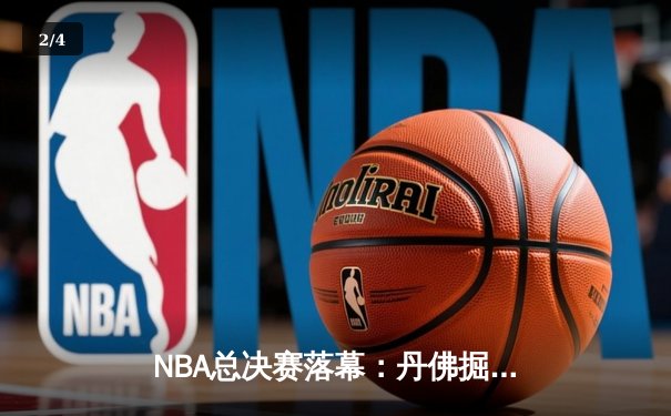 NBA总决赛落幕：丹佛掘金首夺总冠军 约基奇荣膺FMVP - 2