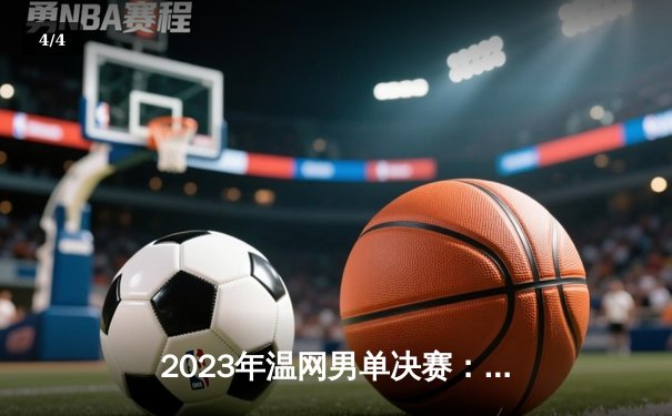 2023年温网男单决赛：阿尔卡拉斯五盘鏖战力克德约科维奇终结其24冠梦想 - 4