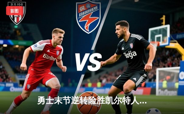 勇士末节逆转险胜凯尔特人，库里关键三分锁定胜局