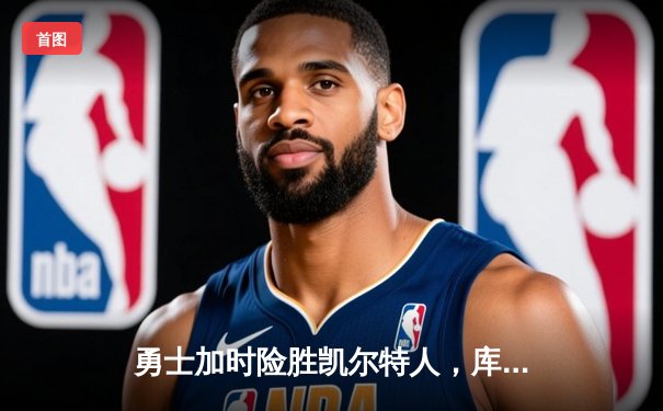 勇士加时险胜凯尔特人，库里狂砍43分刷新总决赛G4纪录