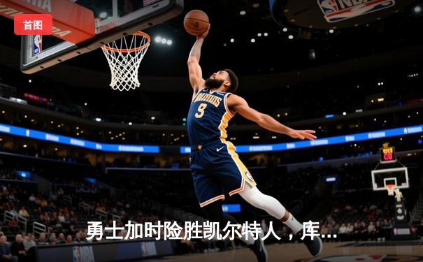 勇士加时险胜凯尔特人，库里狂砍43分刷新总决赛三分纪录
