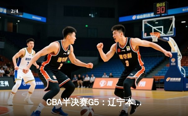 CBA半决赛G5：辽宁本钢加时逆转广东宏远 赵继伟33分率队挺进总决赛 - 2