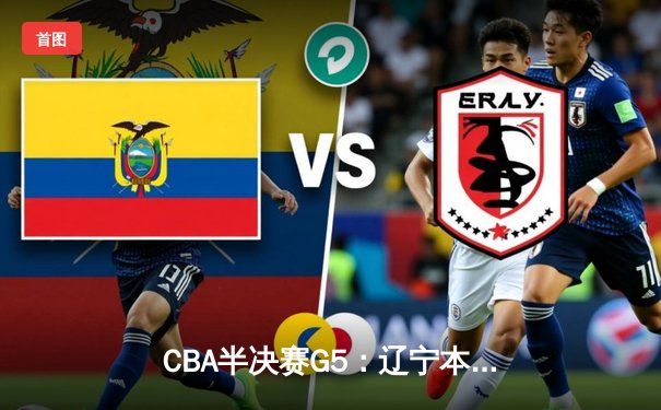CBA半决赛G5：辽宁本钢加时逆转广东宏远 赵继伟33分率队挺进总决赛