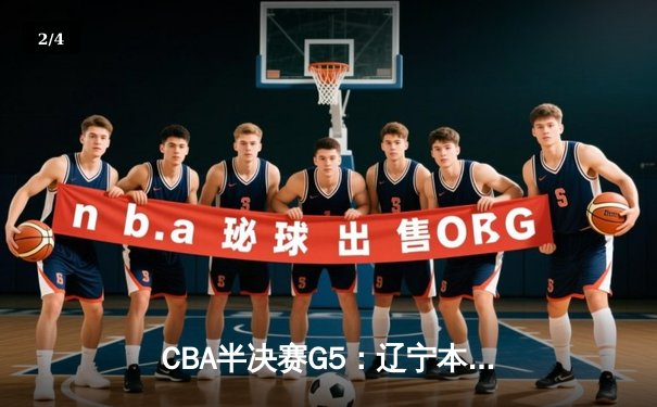 CBA半决赛G5：辽宁本钢加时逆转广东宏远 赵继伟33分率队挺进总决赛 - 2