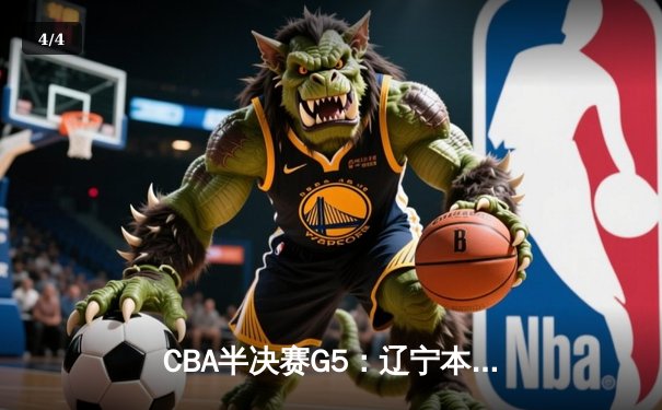 CBA半决赛G5：辽宁本钢加时险胜广东宏远，赵继伟33分率队挺进总决赛 - 4