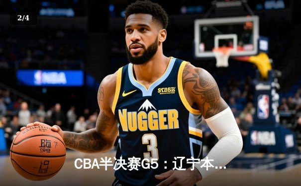 CBA半决赛G5：辽宁本钢加时逆转广东宏远 赵继伟33分率队挺进总决赛 - 2