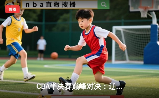 CBA半决赛巅峰对决：辽宁本钢加时险胜广东宏远，赵继伟砍35分创个人季后赛新高