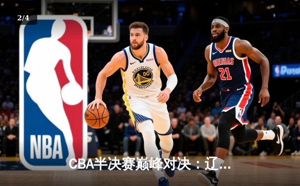 CBA半决赛巅峰对决：辽宁本钢加时险胜广东宏远，赵继伟砍35分创个人季后赛新高 - 2
