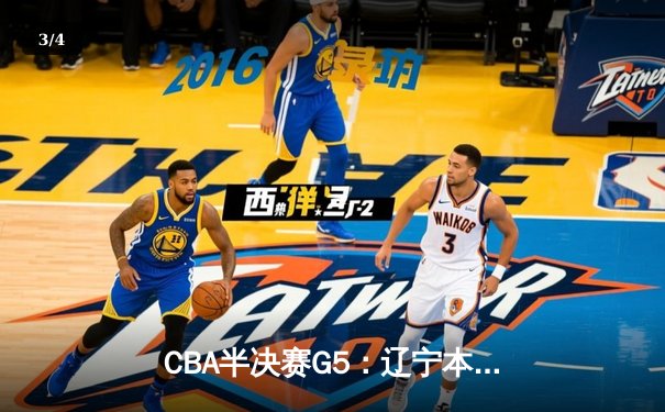 CBA半决赛G5：辽宁本钢加时逆转广东宏远 赵继伟33分率队挺进总决赛 - 3