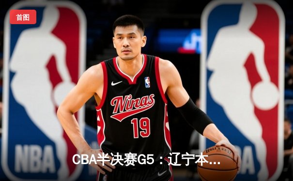 CBA半决赛G5：辽宁本钢加时逆转广东宏远 赵继伟33分率队挺进总决赛