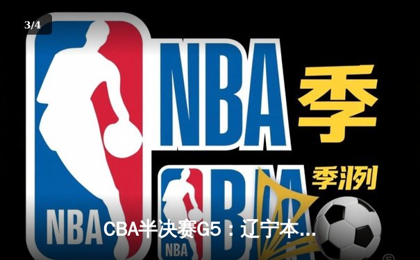 CBA半决赛G5：辽宁本钢加时逆转广东宏远 赵继伟33分率队挺进总决赛 - 3